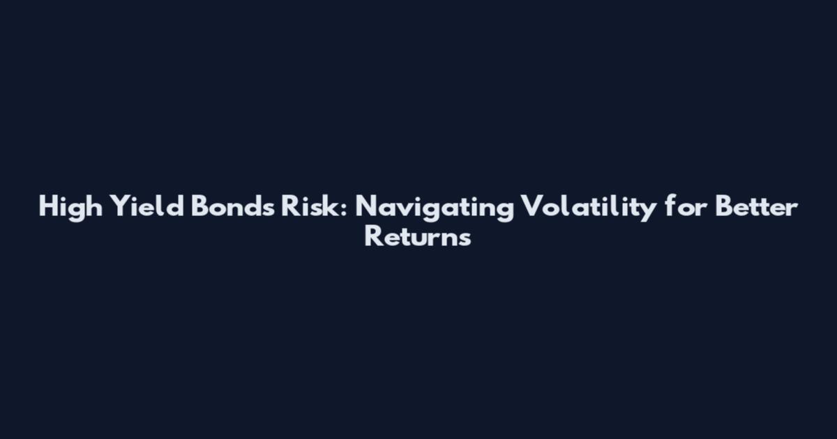 High Yield Bonds Risk: Navigating Volatility for Better Returns