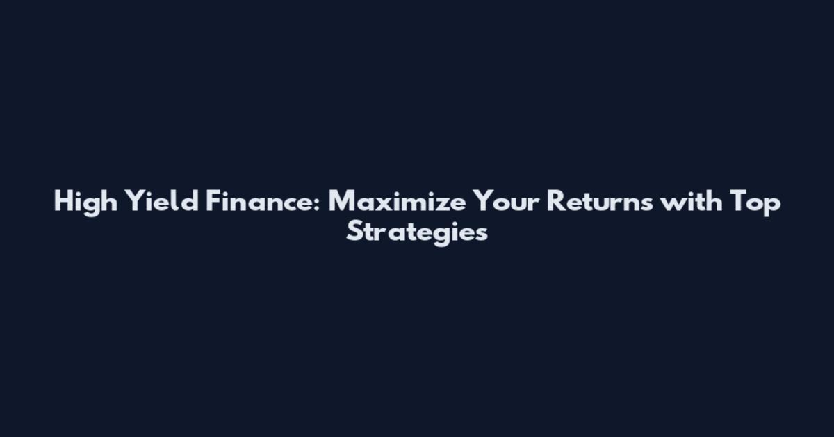 High Yield Finance: Maximize Your Returns with Top Strategies
