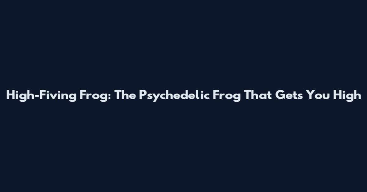 High-Fiving Frog: The Psychedelic Frog That Gets You High