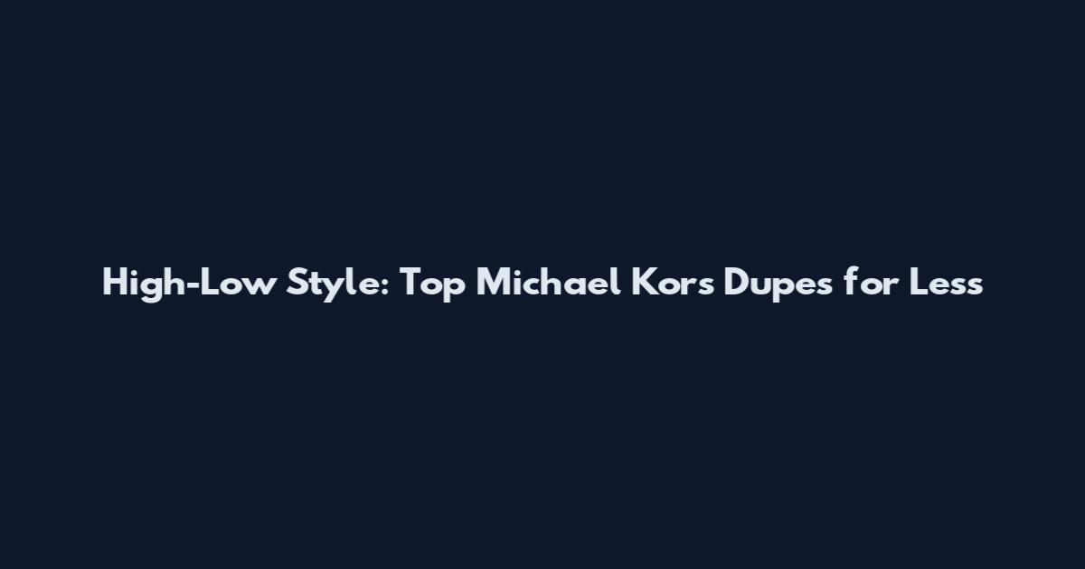 High-Low Style: Top Michael Kors Dupes for Less