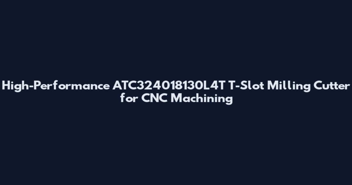 High-Performance ATC324018130L4T T-Slot Milling Cutter for CNC Machining