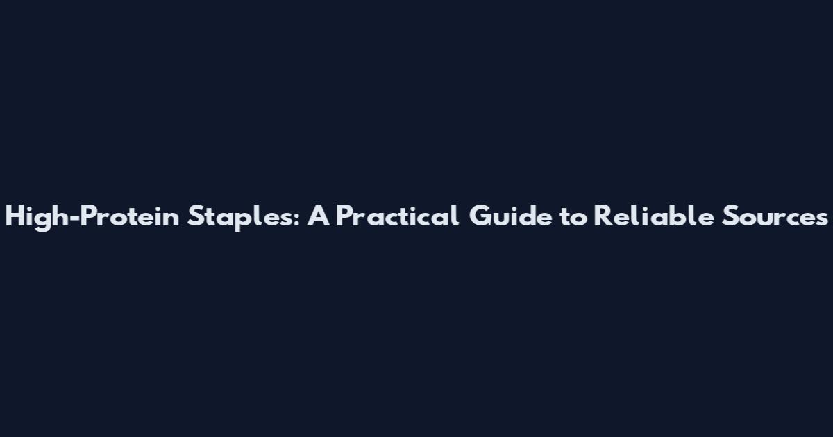 High-Protein Staples: A Practical Guide to Reliable Sources