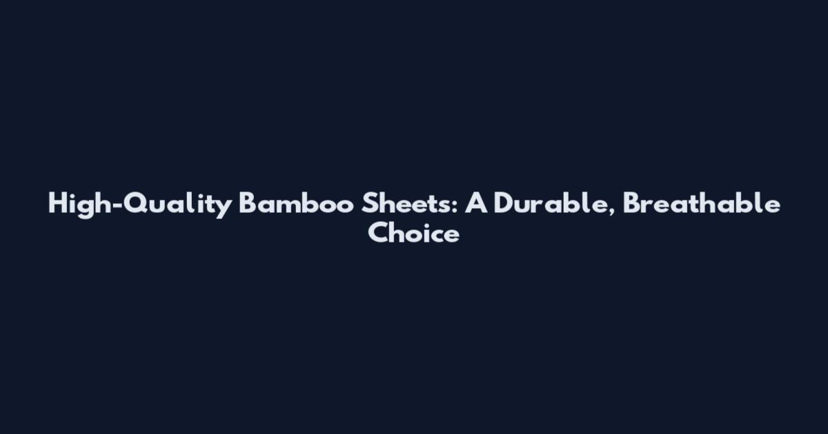 High-Quality Bamboo Sheets: A Durable, Breathable Choice
