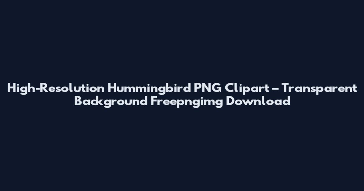 High-Resolution Hummingbird PNG Clipart – Transparent Background Freepngimg Download