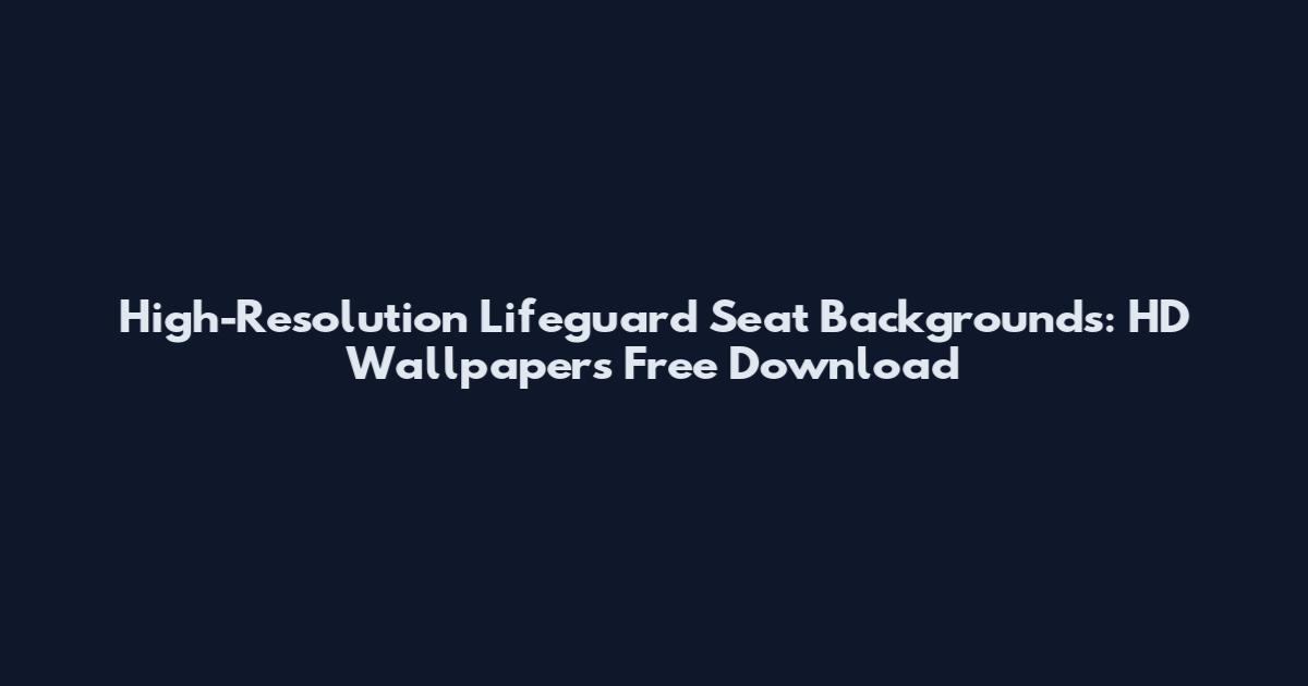 High-Resolution Lifeguard Seat Backgrounds: HD Wallpapers Free Download