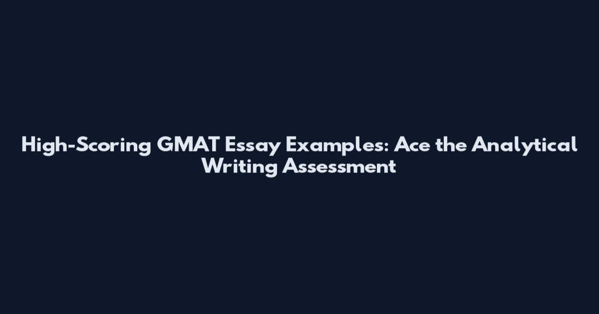 High-Scoring GMAT Essay Examples: Ace the Analytical Writing Assessment