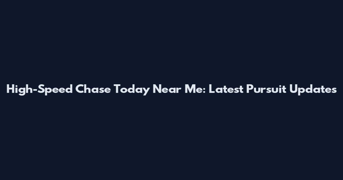 High-Speed Chase Today Near Me: Latest Pursuit Updates