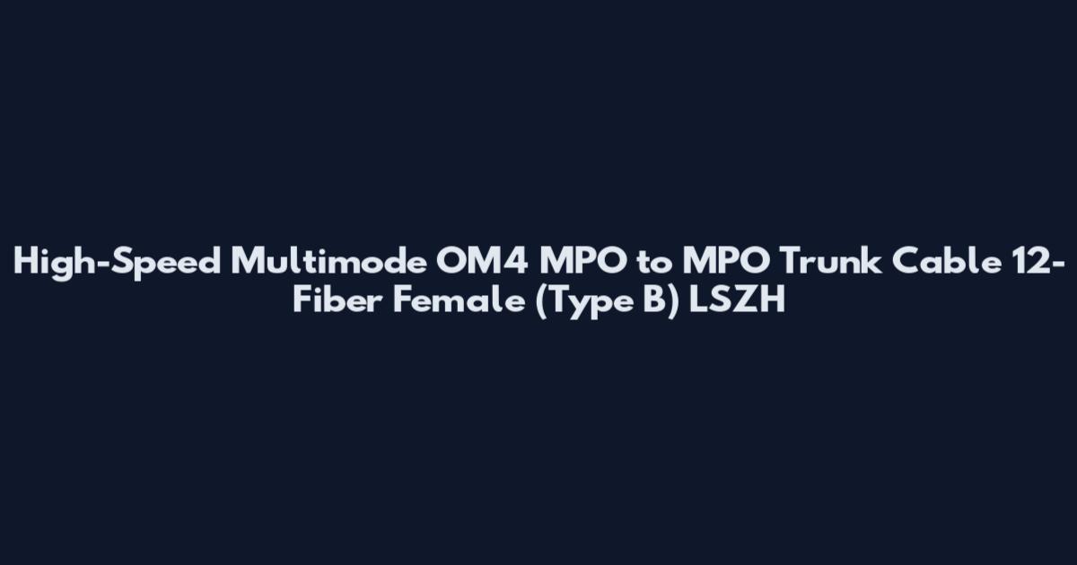 High-Speed Multimode OM4 MPO to MPO Trunk Cable 12-Fiber Female (Type B) LSZH