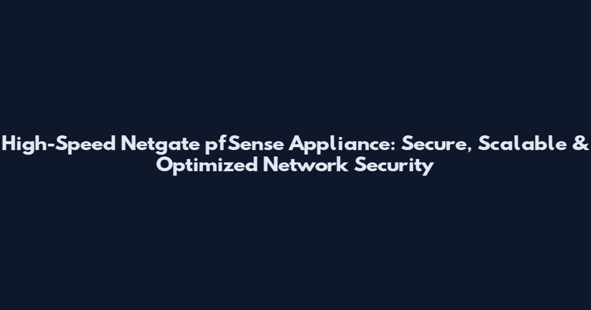 High-Speed Netgate pfSense Appliance: Secure, Scalable & Optimized Network Security