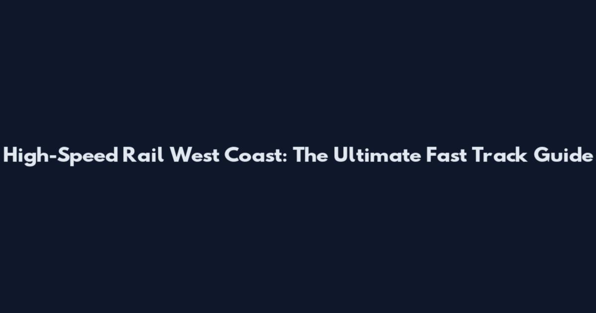 High-Speed Rail West Coast: The Ultimate Fast Track Guide