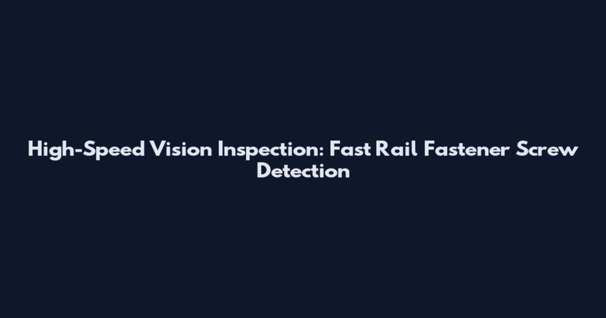 High-Speed Vision Inspection: Fast Rail Fastener Screw Detection