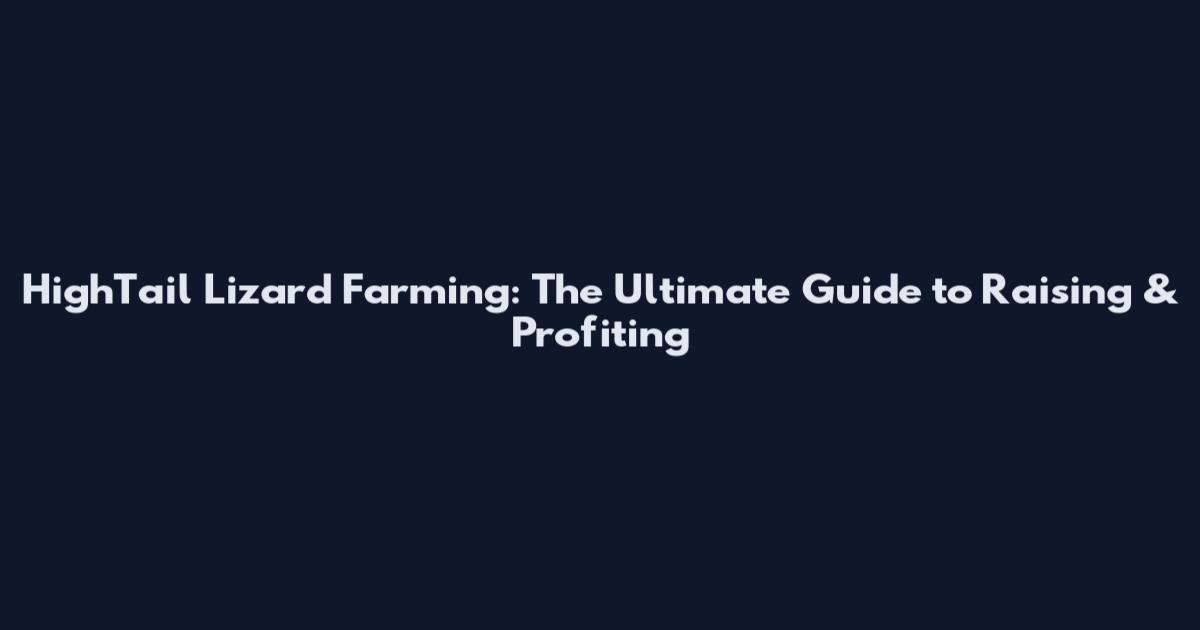 HighTail Lizard Farming: The Ultimate Guide to Raising & Profiting