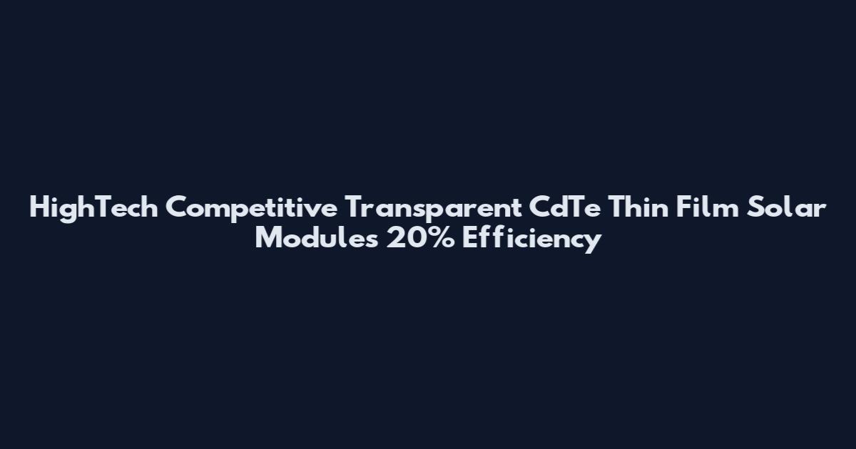 HighTech Competitive Transparent CdTe Thin Film Solar Modules 20% Efficiency