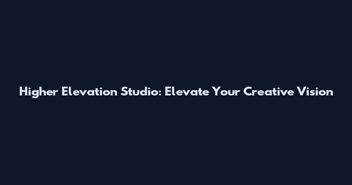 Higher Elevation Studio: Elevate Your Creative Vision