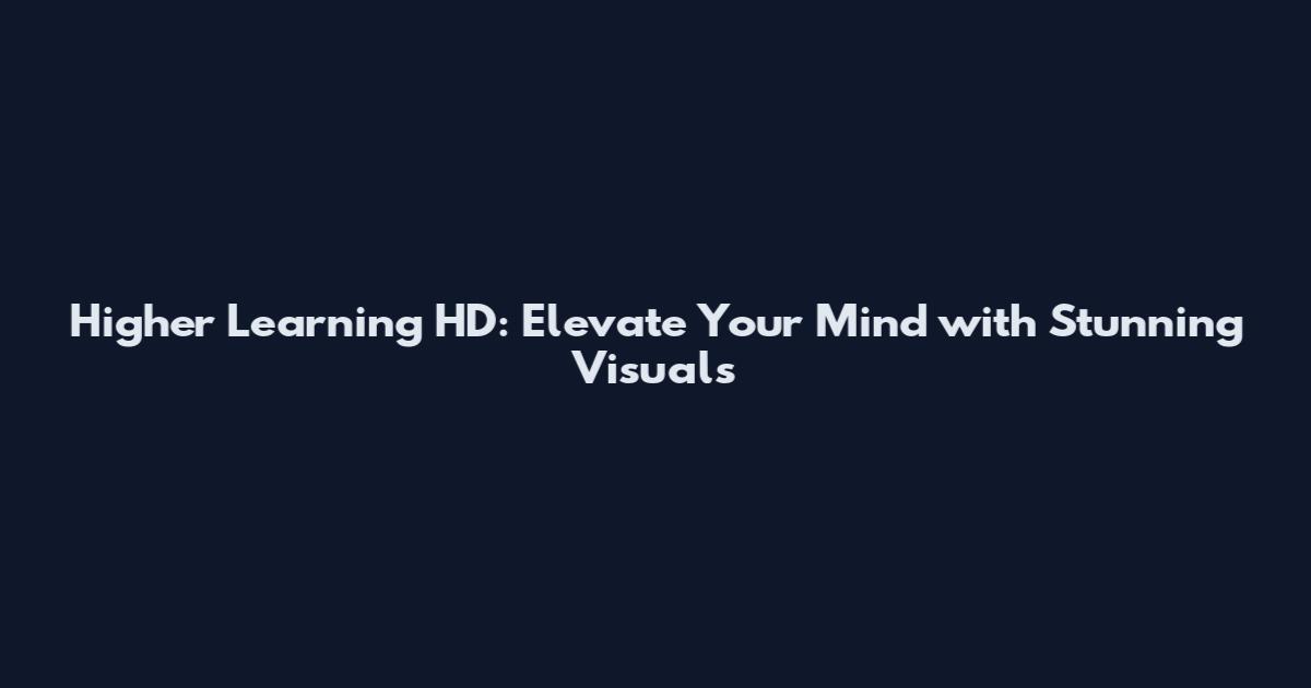 Higher Learning HD: Elevate Your Mind with Stunning Visuals