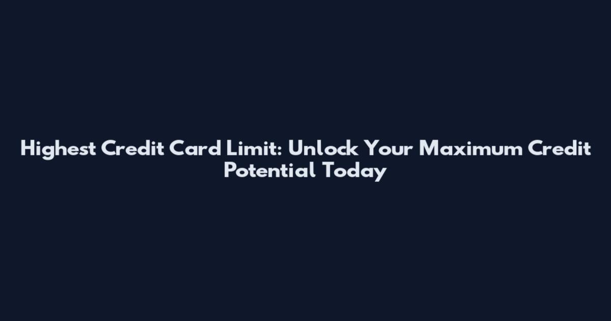 Highest Credit Card Limit: Unlock Your Maximum Credit Potential Today