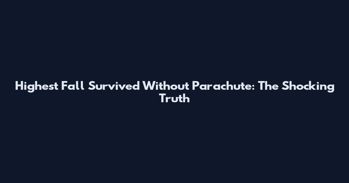 Highest Fall Survived Without Parachute: The Shocking Truth