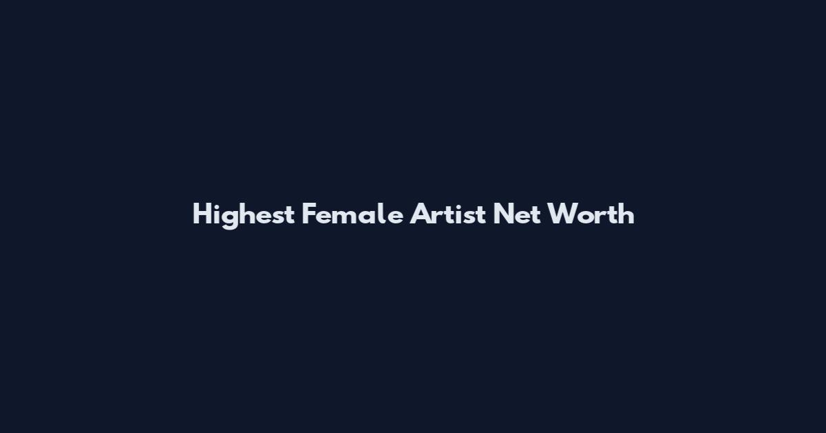 Highest Female Artist Net Worth
