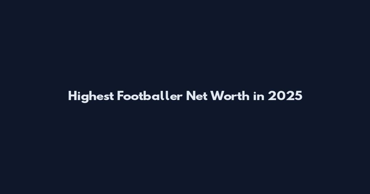 Highest Footballer Net Worth in 2025