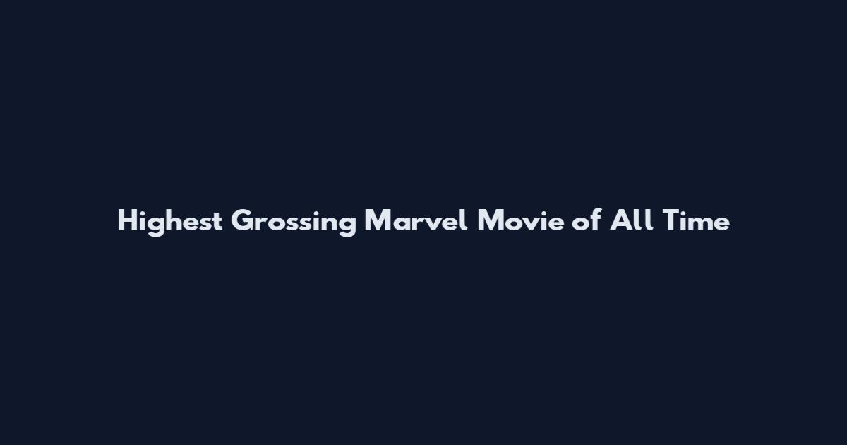 Highest Grossing Marvel Movie of All Time