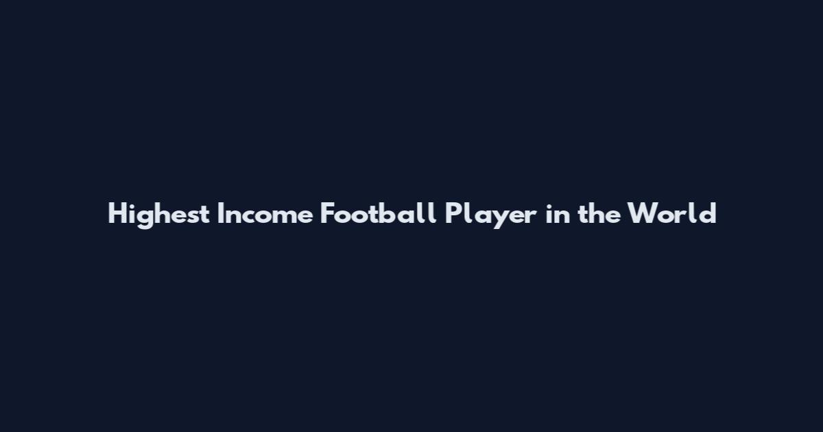 Highest Income Football Player in the World