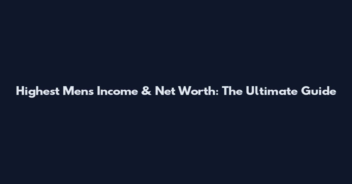 Highest Men's Income & Net Worth: The Ultimate Guide