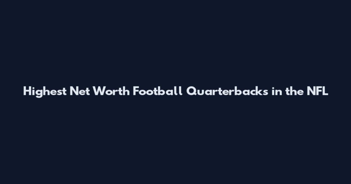 Highest Net Worth Football Quarterbacks in the NFL