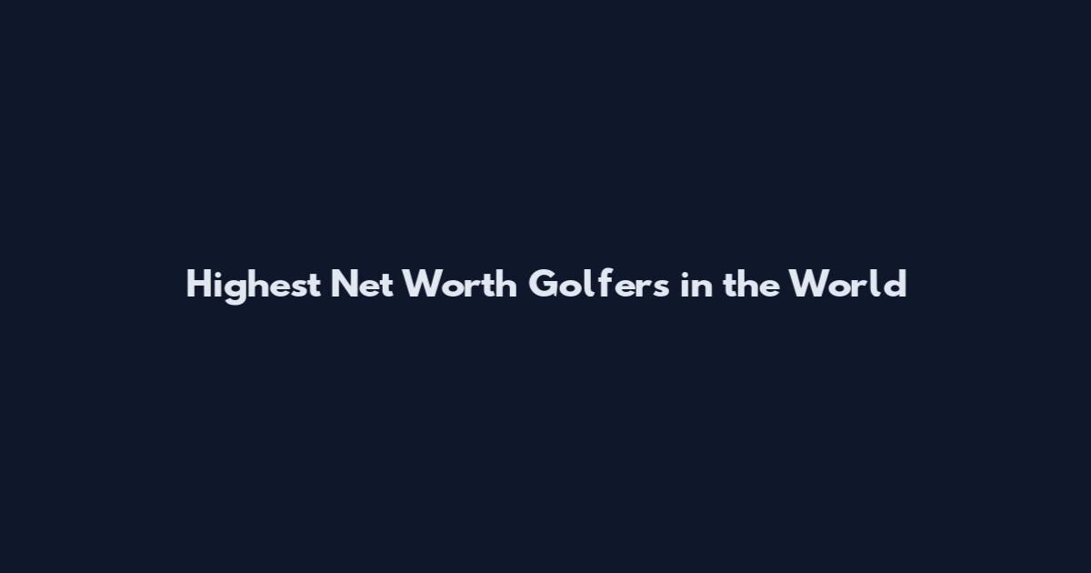 Highest Net Worth Golfers in the World
