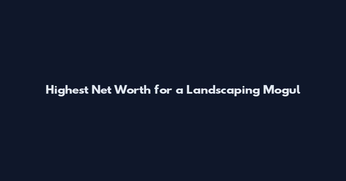Highest Net Worth for a Landscaping Mogul