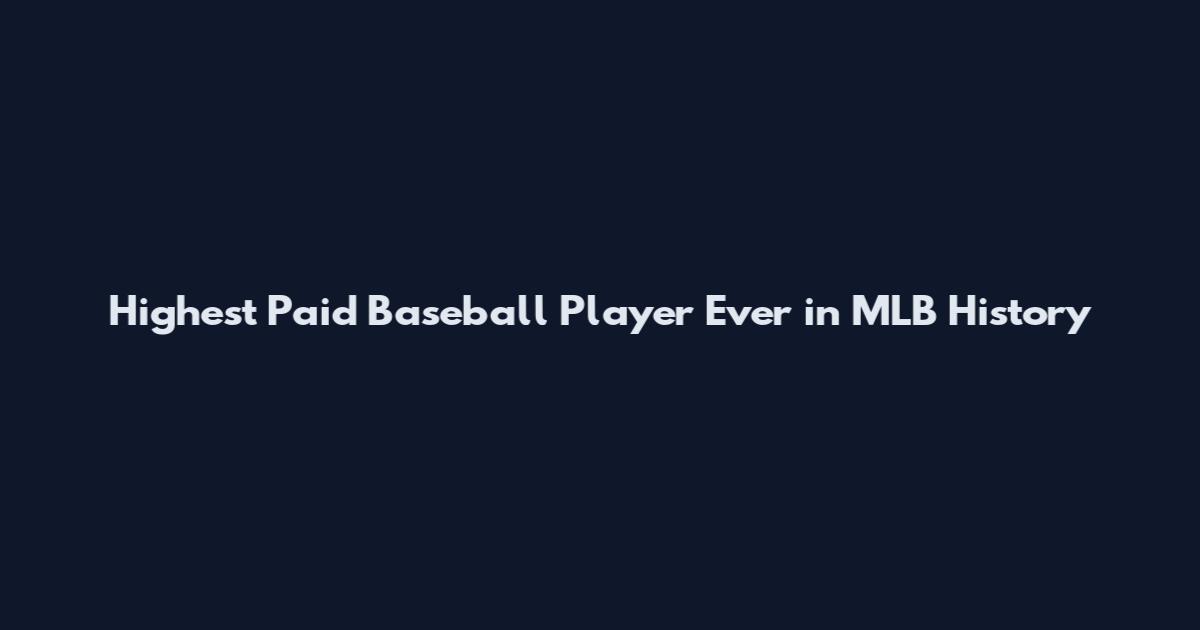 Highest Paid Baseball Player Ever in MLB History