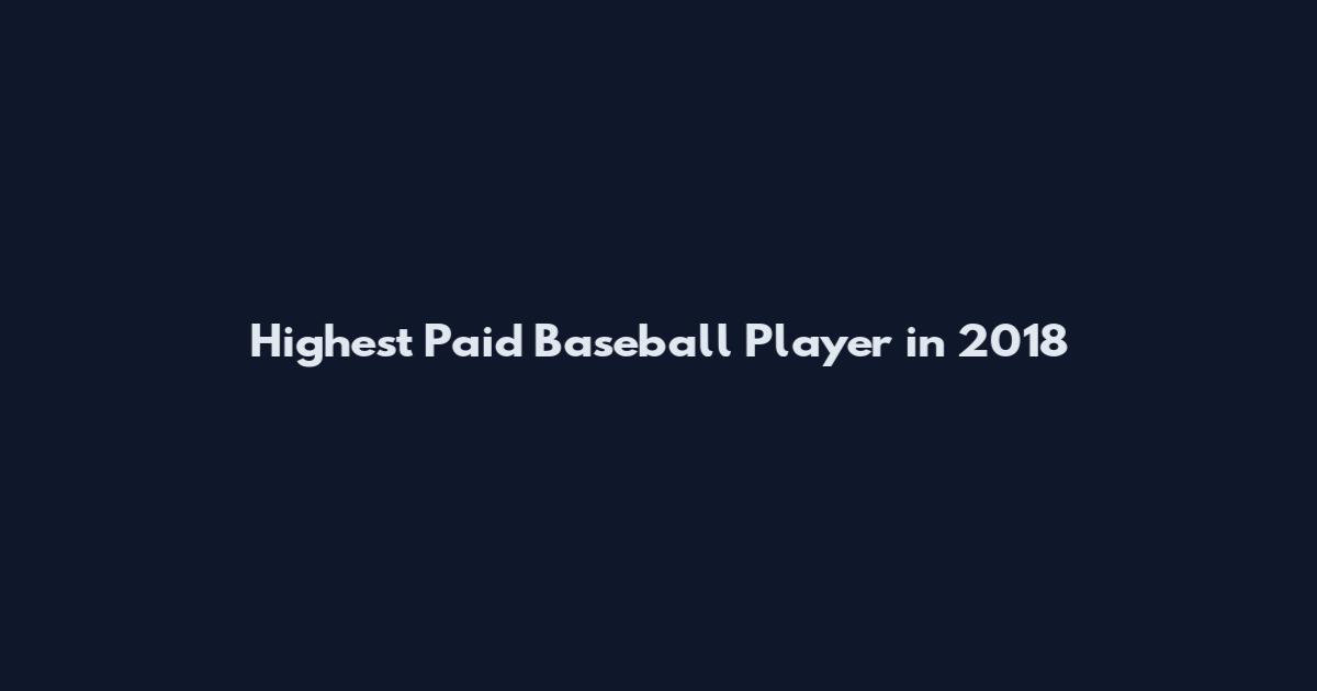 Highest Paid Baseball Player in 2018