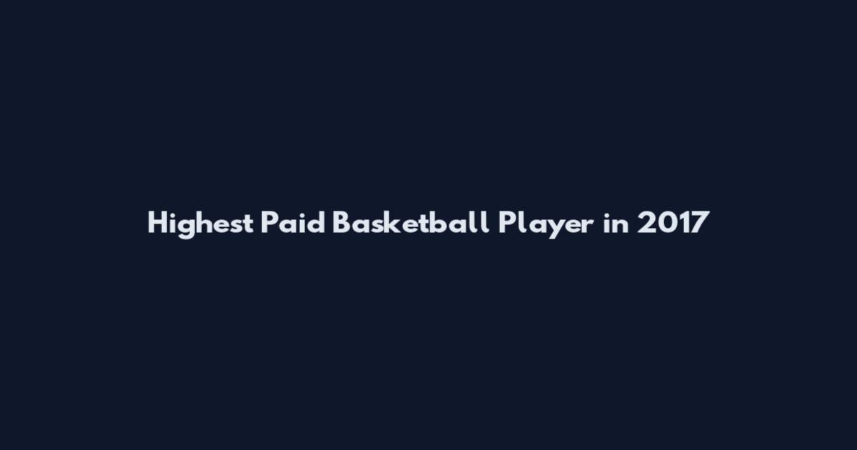 Highest Paid Basketball Player in 2017
