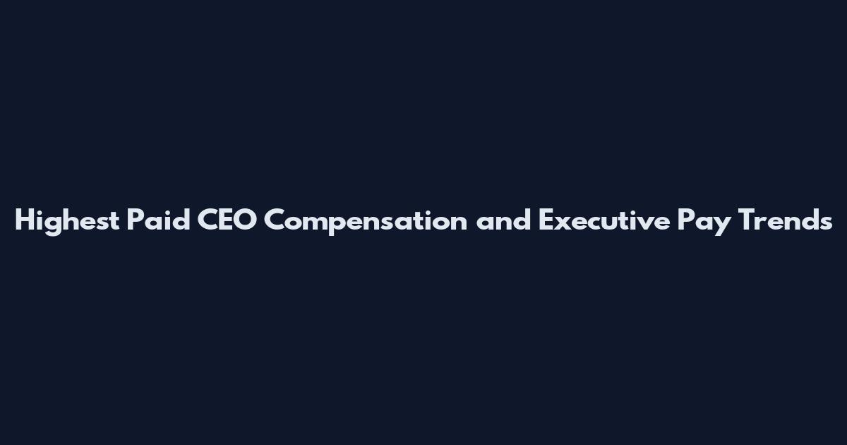 Highest Paid CEO Compensation and Executive Pay Trends