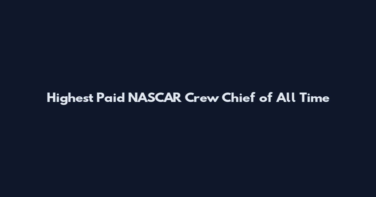 Highest Paid NASCAR Crew Chief of All Time