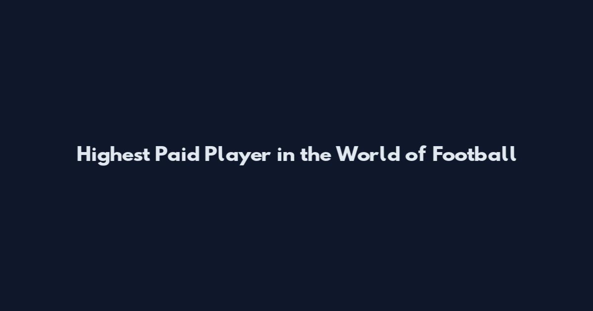 Highest Paid Player in the World of Football