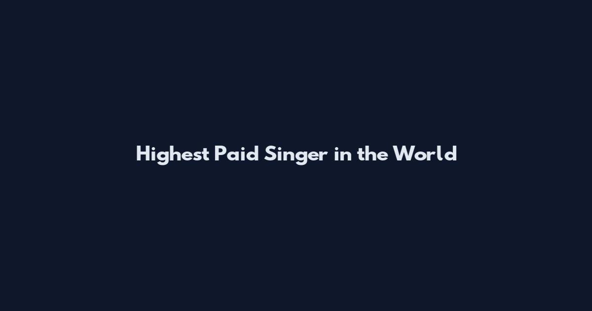 Highest Paid Singer in the World
