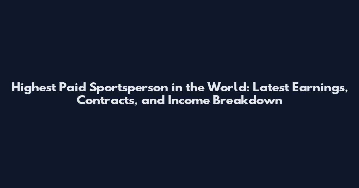 Highest Paid Sportsperson in the World: Latest Earnings, Contracts, and Income Breakdown