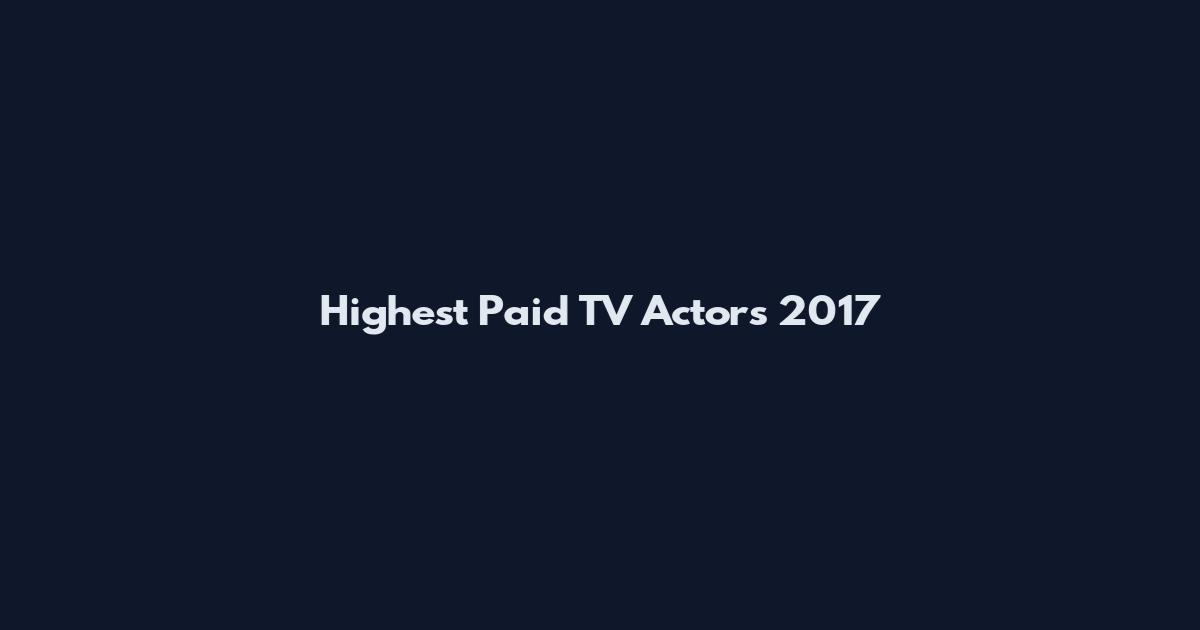 Highest Paid TV Actors 2017