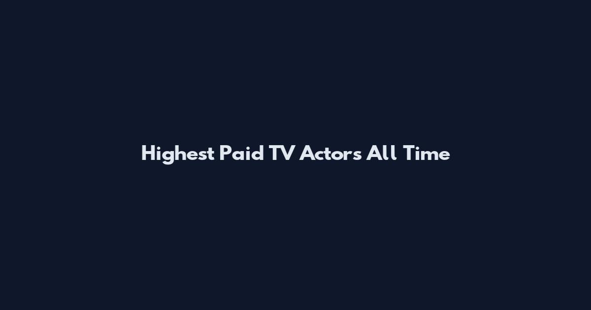 Highest Paid TV Actors All Time