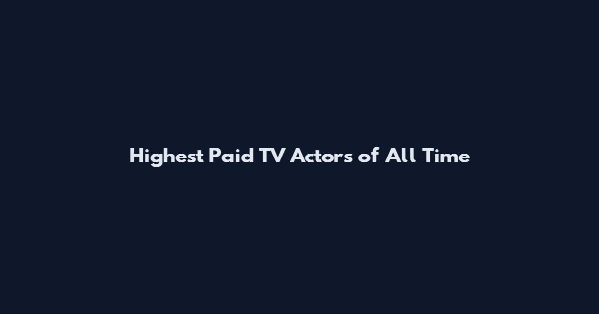 Highest Paid TV Actors of All Time