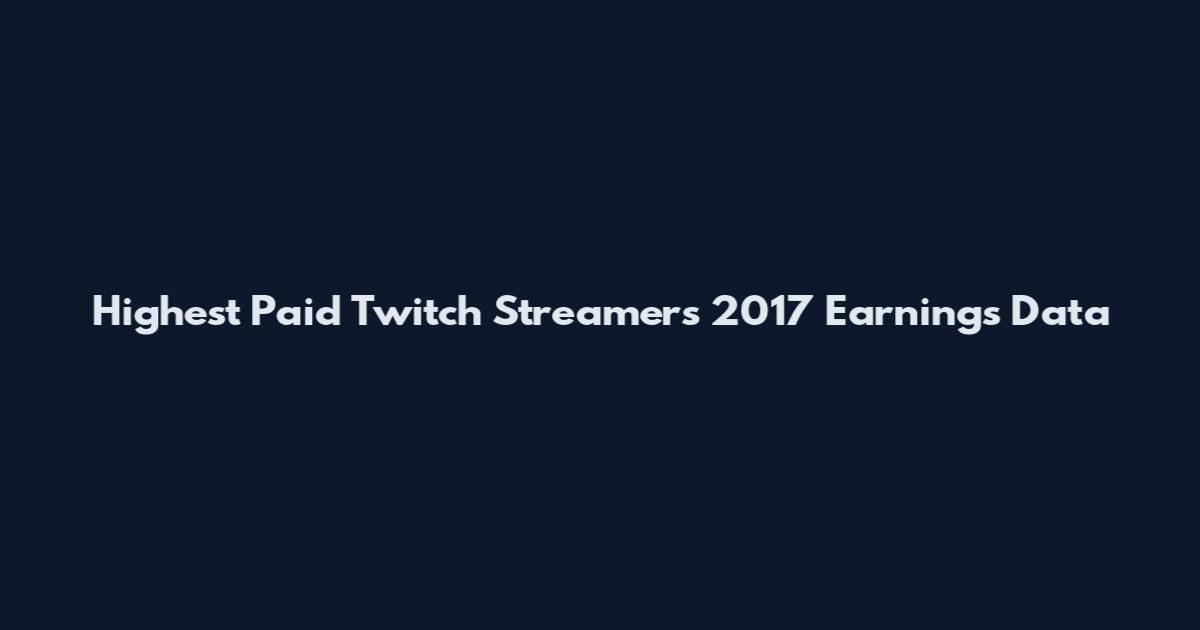 Highest Paid Twitch Streamers 2017 Earnings Data