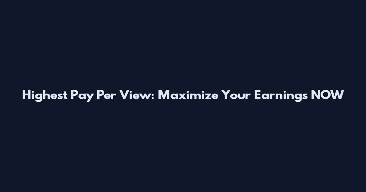 Highest Pay Per View: Maximize Your Earnings NOW