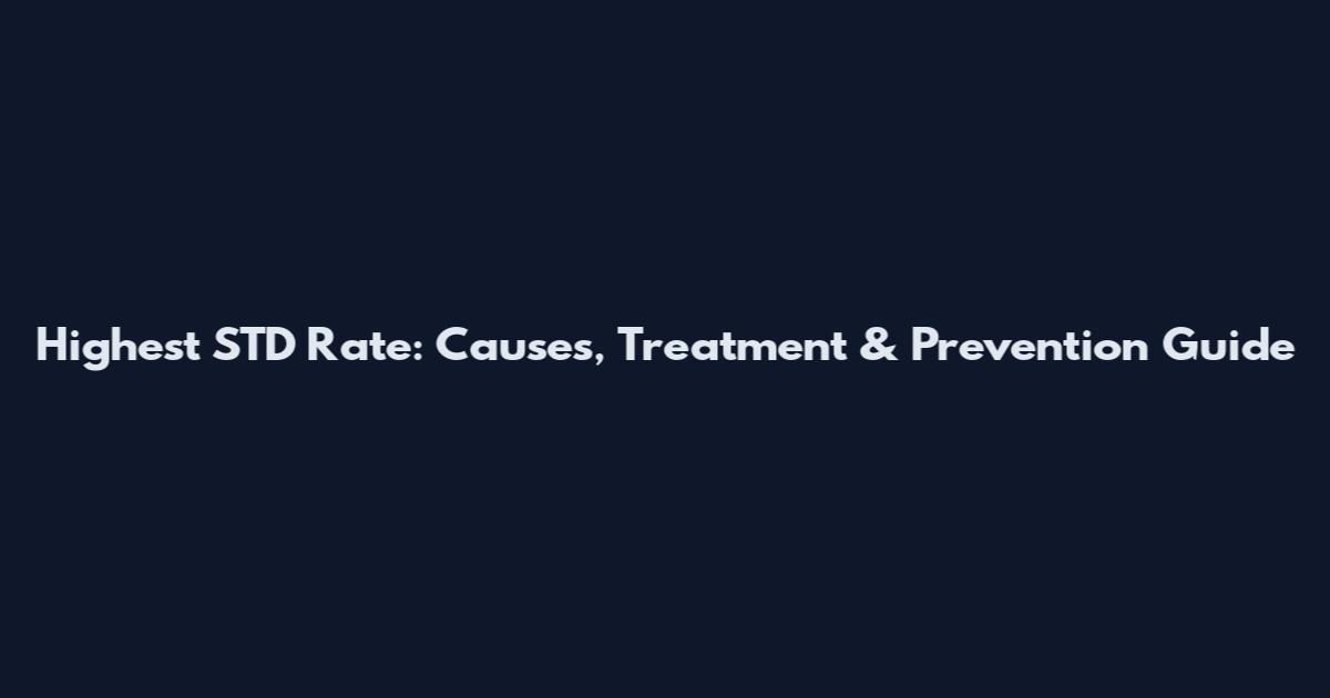 Highest STD Rate: Causes, Treatment & Prevention Guide
