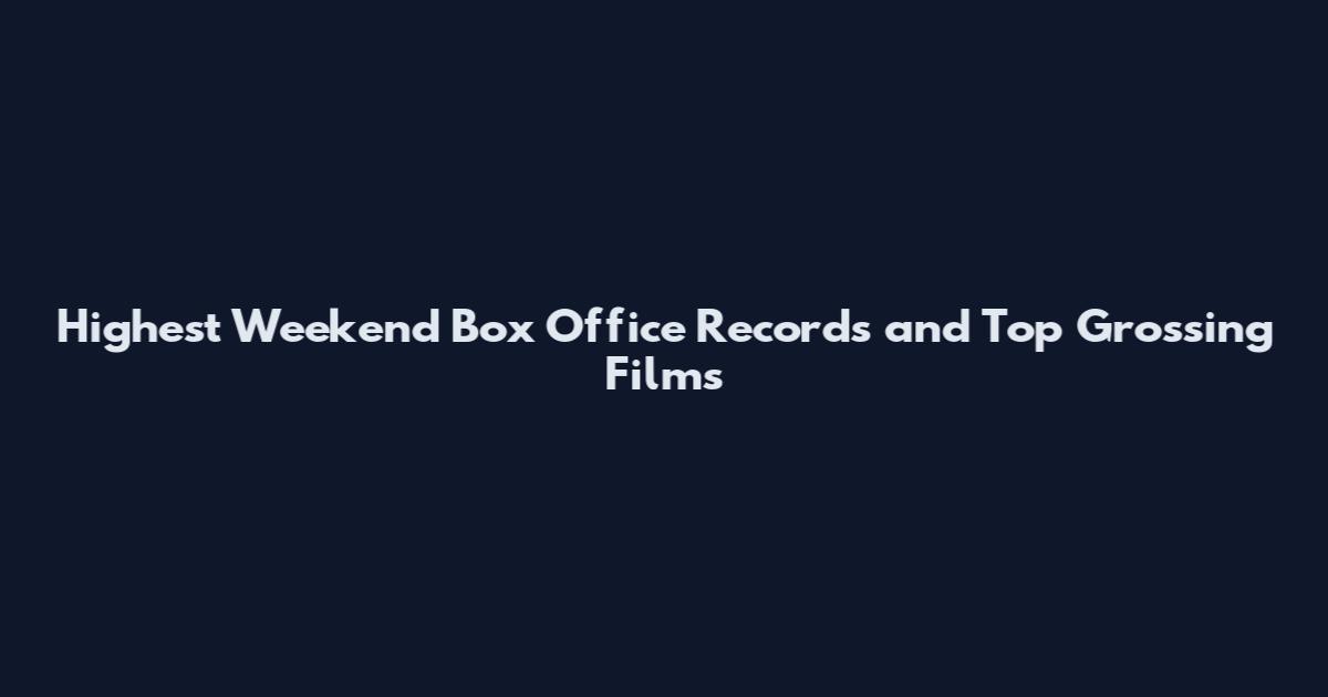 Highest Weekend Box Office Records and Top Grossing Films