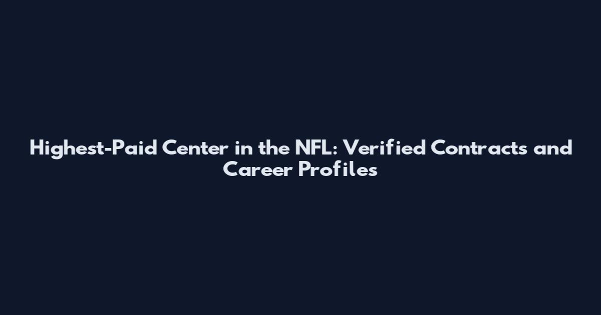 Highest-Paid Center in the NFL: Verified Contracts and Career Profiles