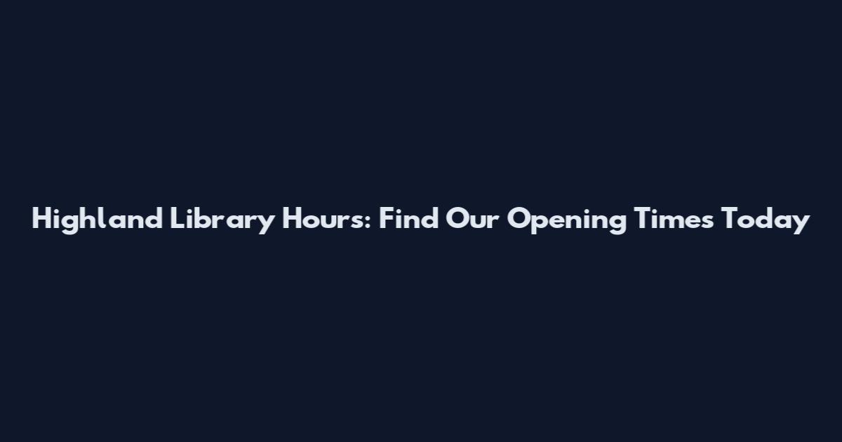 Highland Library Hours: Find Our Opening Times Today