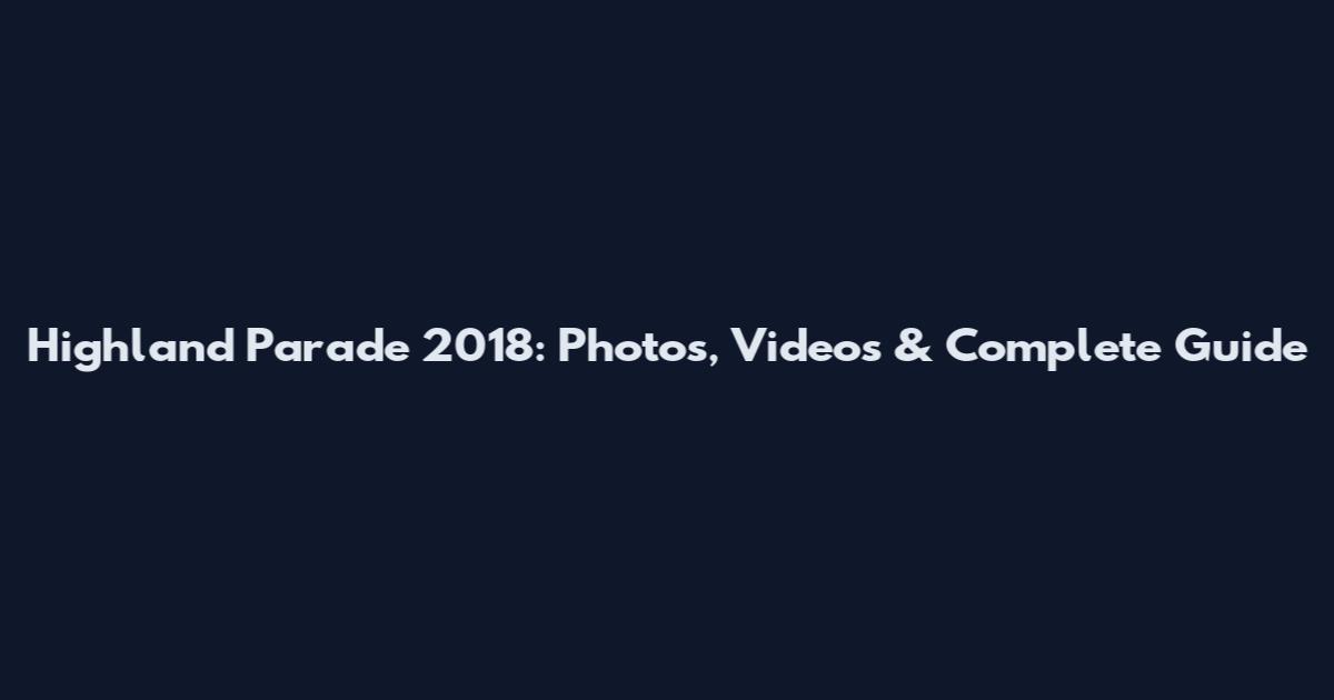 Highland Parade 2018: Photos, Videos & Complete Guide