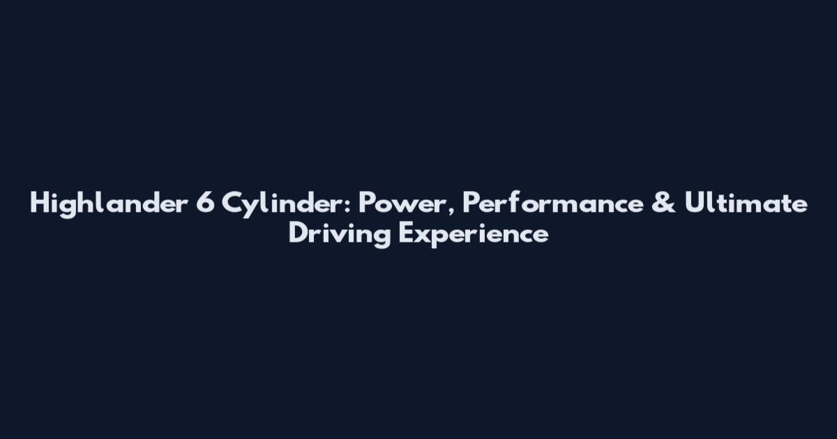 Highlander 6 Cylinder: Power, Performance & Ultimate Driving Experience