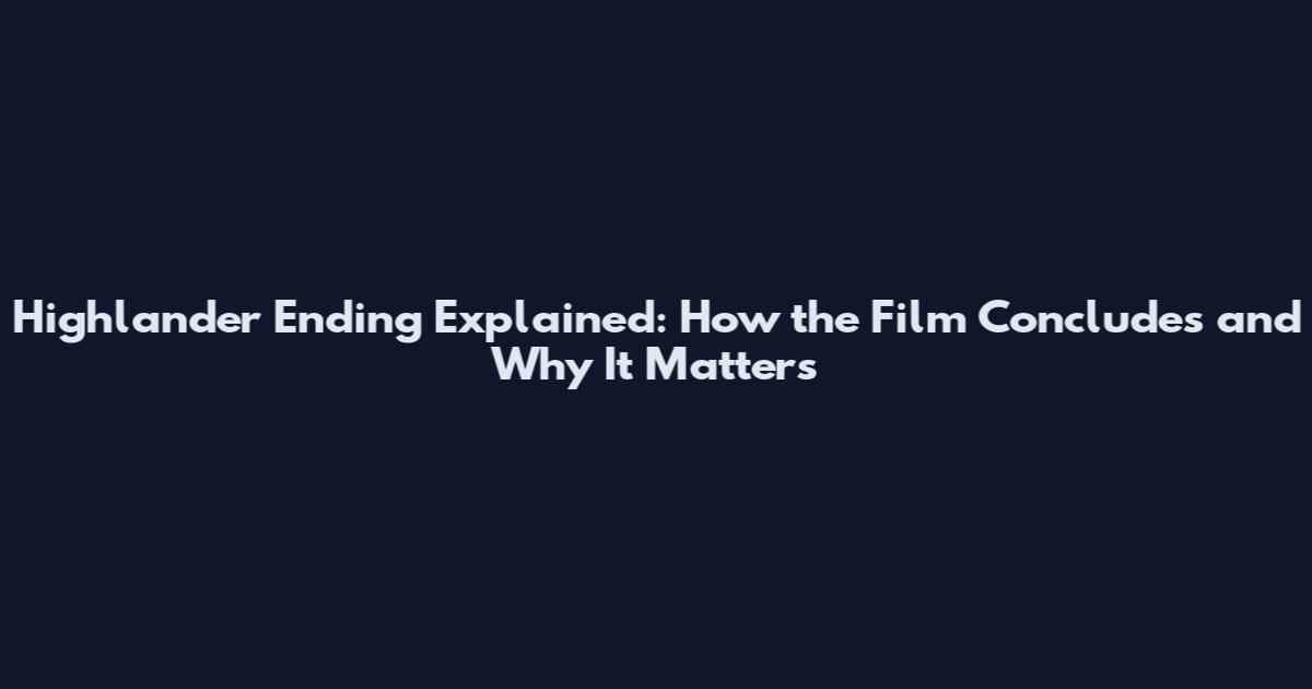 Highlander Ending Explained: How the Film Concludes and Why It Matters