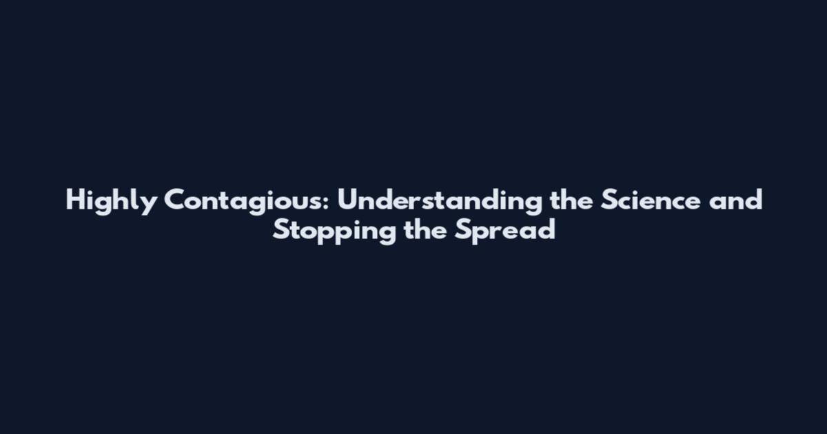 Highly Contagious: Understanding the Science and Stopping the Spread